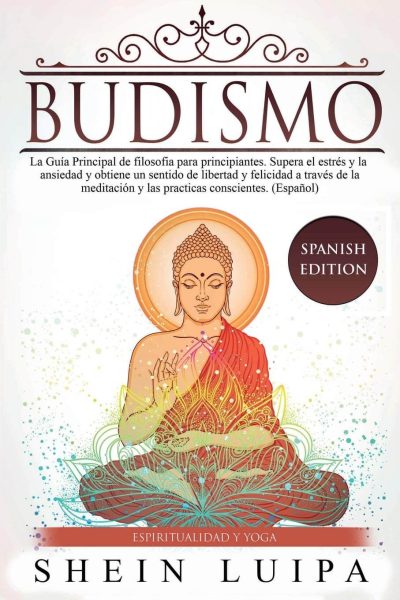 Budismo: la guía principal de filosofía para principiantes. Supera el estrés y la ansiedad y obtiene un sentido de libertad y felicidad a través de la meditación y las prácticas conscientes